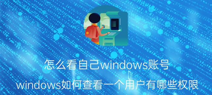 怎么看自己windows账号 windows如何查看一个用户有哪些权限？